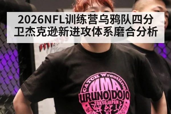 2026NFL训练营乌鸦队四分卫杰克逊新进攻体系磨合分析