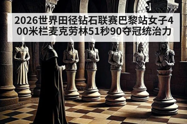 2026世界田径钻石联赛巴黎站女子400米栏麦克劳林51秒90夺冠统治力
