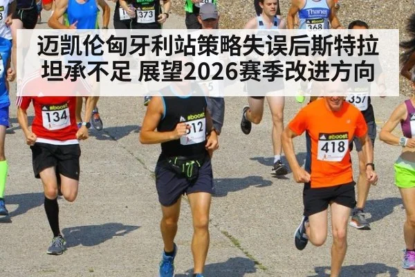 迈凯伦匈牙利站策略失误后斯特拉坦承不足 展望2026赛季改进方向