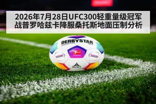 2026年7月28日UFC300轻重量级冠军战普罗哈兹卡降服桑托斯地面压制分析