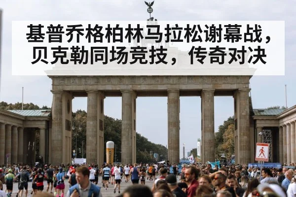 基普乔格柏林马拉松谢幕战，贝克勒同场竞技，传奇对决