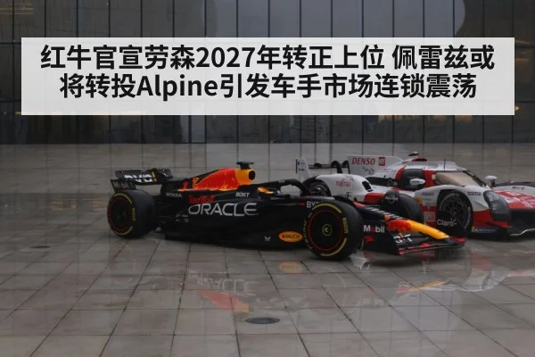 红牛官宣劳森2027年转正上位 佩雷兹或将转投Alpine引发车手市场连锁震荡