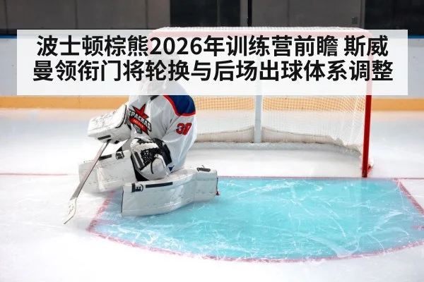 波士顿棕熊2026年训练营前瞻 斯威曼领衔门将轮换与后场出球体系调整