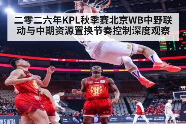 二零二六年KPL秋季赛北京WB中野联动与中期资源置换节奏控制深度观察