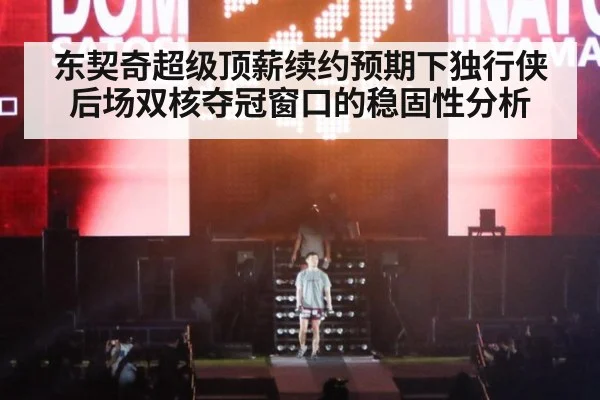 东契奇超级顶薪续约预期下独行侠后场双核夺冠窗口的稳固性分析