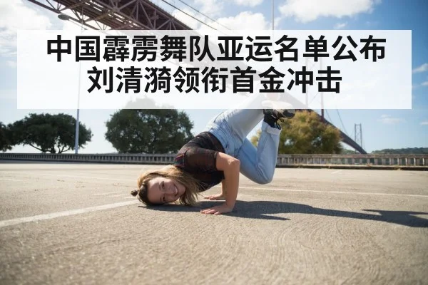 中国霹雳舞队亚运名单公布 刘清漪领衔首金冲击