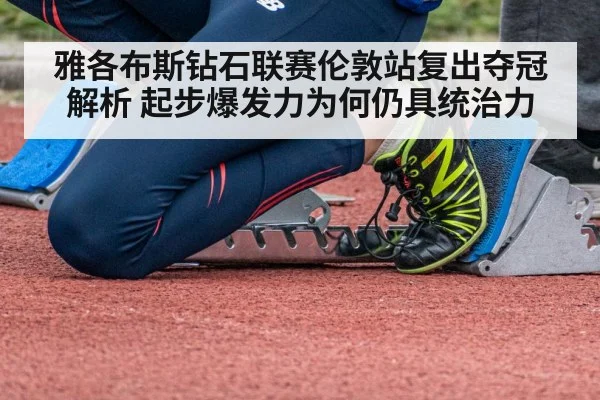 雅各布斯钻石联赛伦敦站复出夺冠解析 起步爆发力为何仍具统治力