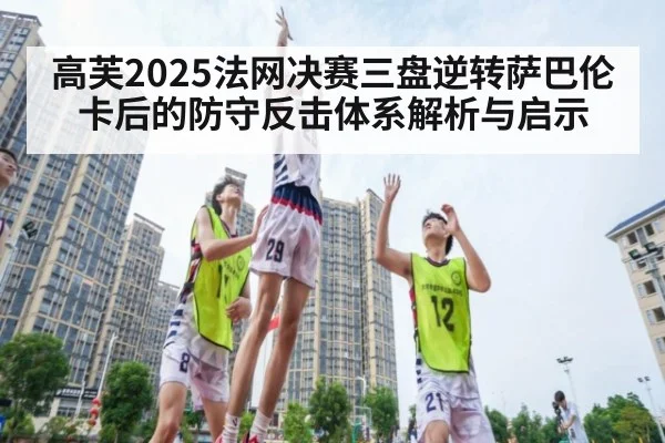 高芙2025法网决赛三盘逆转萨巴伦卡后的防守反击体系解析与启示